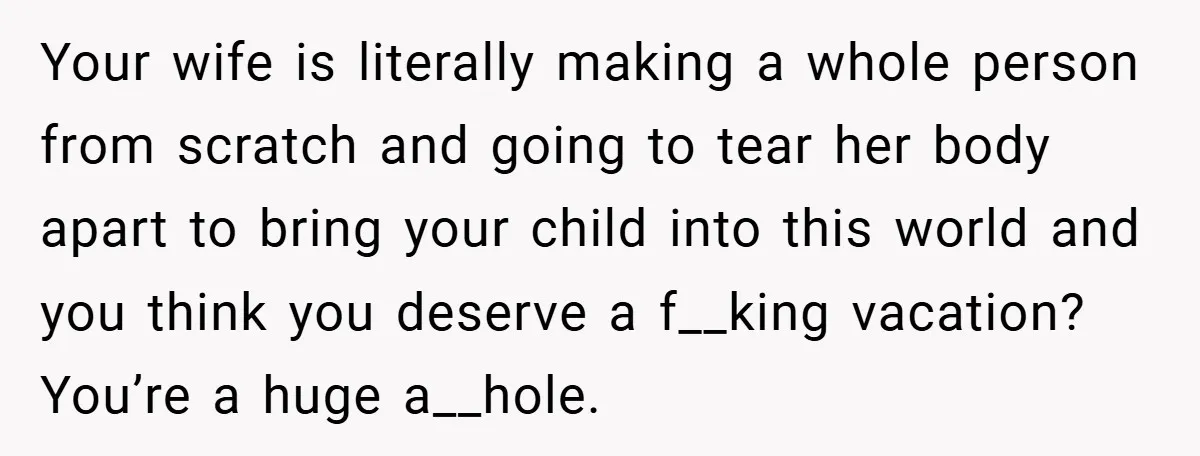 A Man Tried to Use His Paternity Leave for a Vacation Instead of Staying With His Newborn Your wife is literally making a whole person from scratch and going to tear her body apart to bring your child into this world and you think you deserve a...