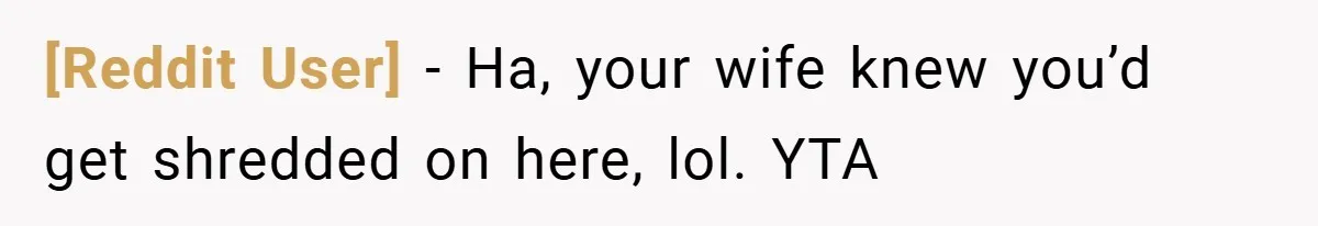 [Reddit User] − Ha, your wife knew you’d get shredded on here, lol. YTA