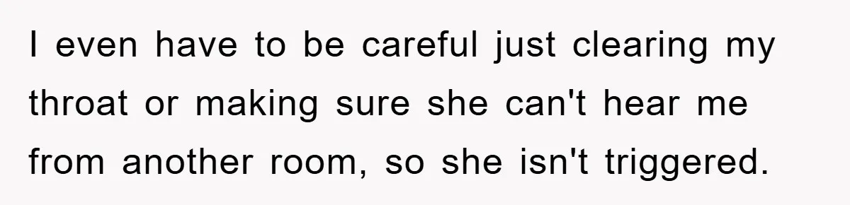 Daughter’s Misophonia Has Kept Mom Silent For Years, Now She Wants Her Voice Back, And It’s Causing A Rift I even have to be careful just clearing my throat or making sure she can't hear me from another room, so she isn't triggered.