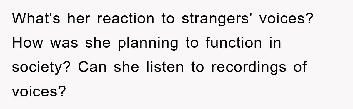 Daughter’s Misophonia Has Kept Mom Silent For Years, Now She Wants Her Voice Back, And It’s Causing A Rift What's her reaction to strangers' voices? How was she planning to function in society? Can she listen to recordings of voices?