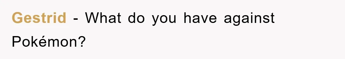 Gestrid - What do you have against Pokémon?