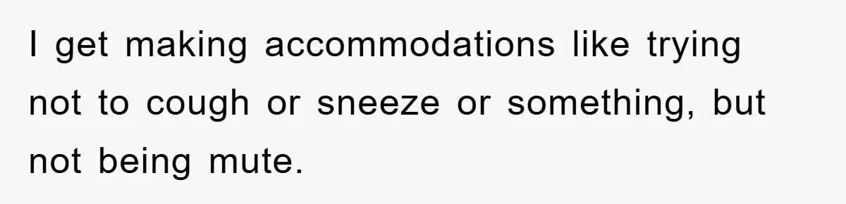 Daughter’s Misophonia Has Kept Mom Silent For Years, Now She Wants Her Voice Back, And It’s Causing A Rift I get making accommodations like trying not to cough or sneeze or something, but not being mute.