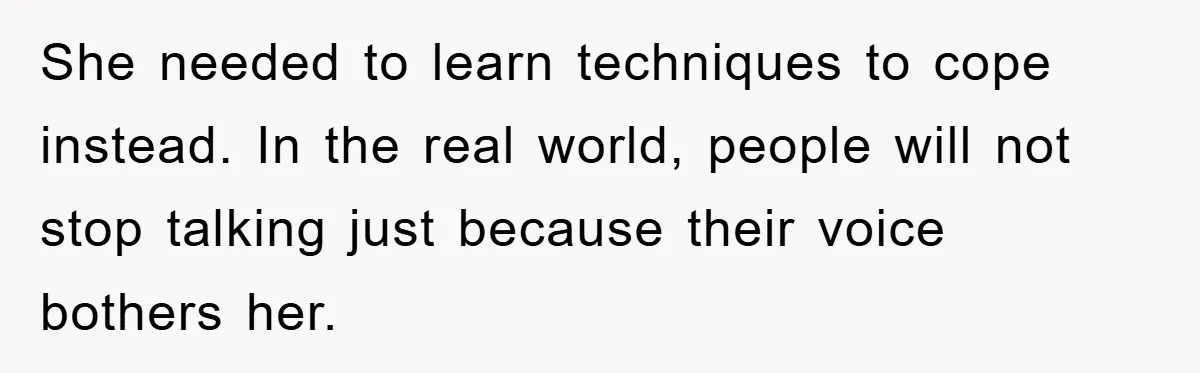 Daughter’s Misophonia Has Kept Mom Silent For Years, Now She Wants Her Voice Back, And It’s Causing A Rift She needed to learn techniques to cope instead. In the real world, people will not stop talking just because their voice bothers her.