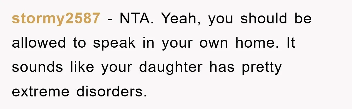 Daughter’s Misophonia Has Kept Mom Silent For Years, Now She Wants Her Voice Back, And It’s Causing A Rift stormy2587 − NTA. Yeah, you should be allowed to speak in your own home. It sounds like your daughter has pretty extreme disorders.