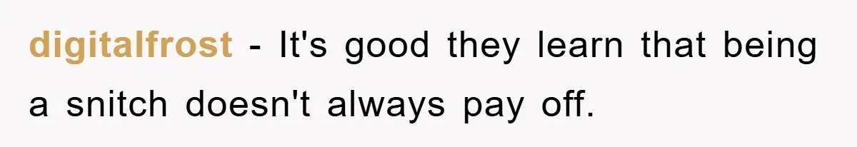 digitalfrost - It's good they learn that being a snitch doesn't always pay off.