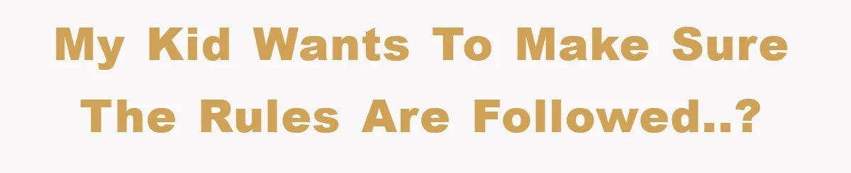 My kid wants to make sure the rules are followed..?