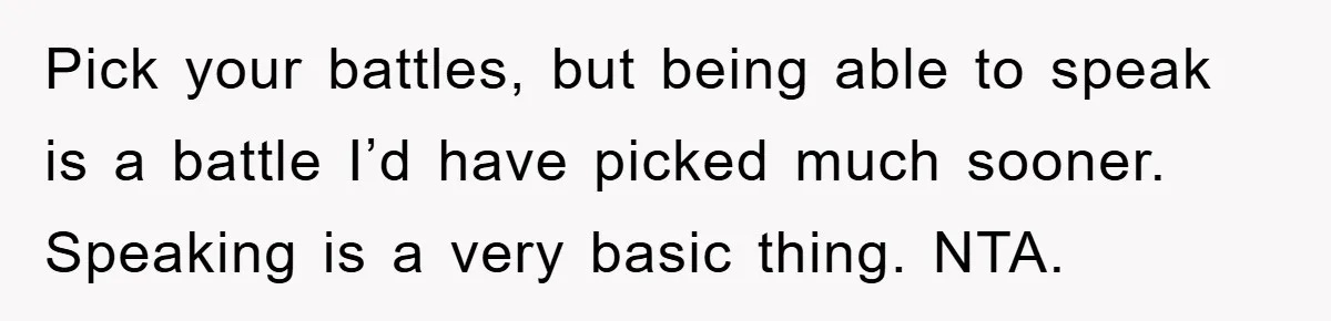 Daughter’s Misophonia Has Kept Mom Silent For Years, Now She Wants Her Voice Back, And It’s Causing A Rift Pick your battles, but being able to speak is a battle I’d have picked much sooner. Speaking is a very basic thing. NTA.