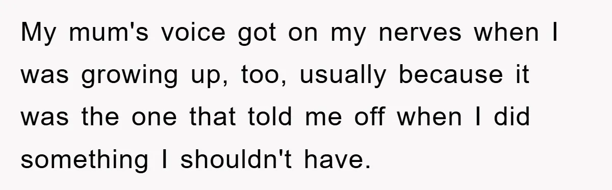 Daughter’s Misophonia Has Kept Mom Silent For Years, Now She Wants Her Voice Back, And It’s Causing A Rift My mum's voice got on my nerves when I was growing up, too, usually because it was the one that told me off when I did something I shouldn't have.