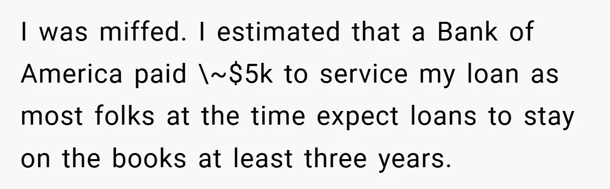 I was miffed. I estimated that a Bank of America paid \~$5k to service my loan as most folks at the time expect loans to stay on the books at...