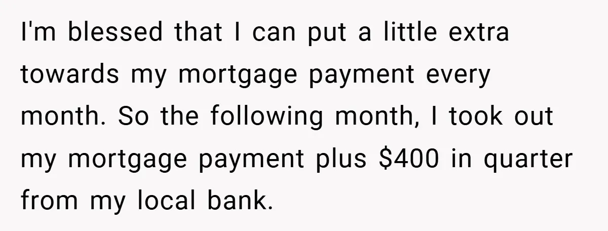 I'm blessed that I can put a little extra towards my mortgage payment every month. So the following month, I took out my mortgage payment plus $400 in quarter from...