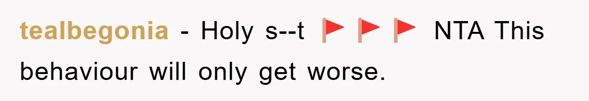 tealbegonia - Holy s--t 🚩🚩🚩 NTA This behaviour will only get worse.