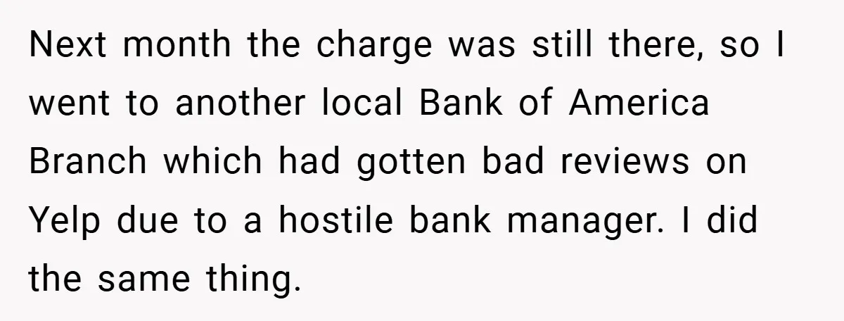 Next month the charge was still there, so I went to another local Bank of America Branch which had gotten bad reviews on Yelp due to a hostile bank manager....