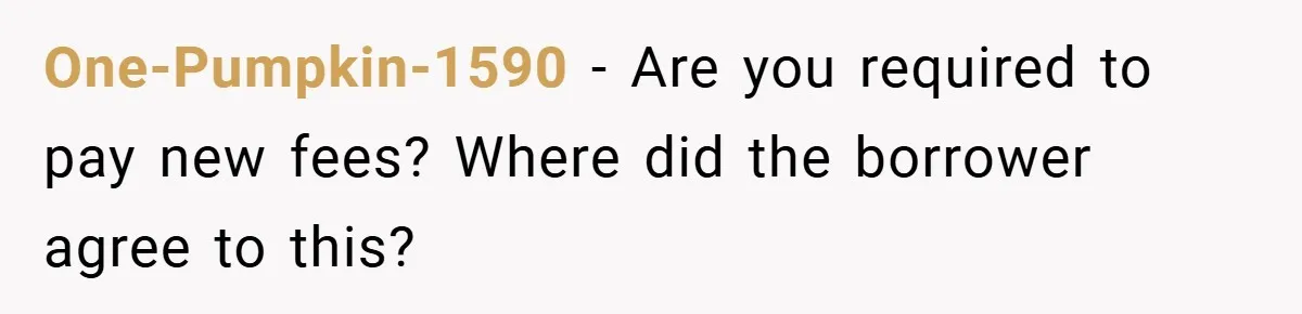 One-Pumpkin-1590 − Are you required to pay new fees? Where did the borrower agree to this?