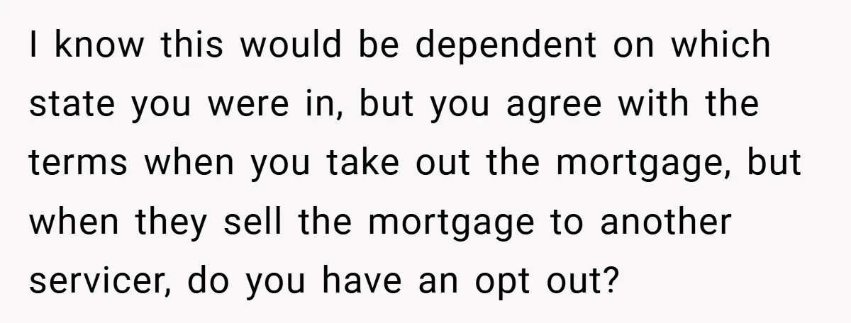 I know this would be dependent on which state you were in, but you agree with the terms when you take out the mortgage, but when they sell the mortgage...