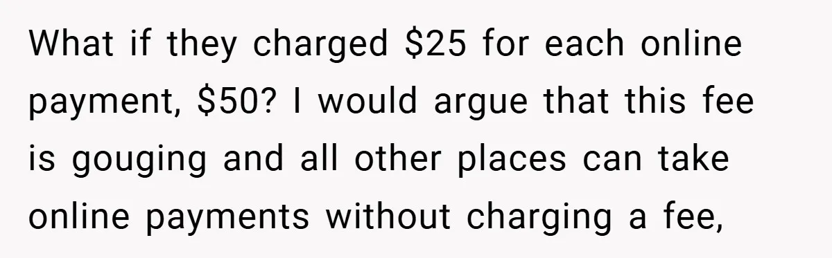 What if they charged $25 for each online payment, $50? I would argue that this fee is gouging and all other places can take online payments without charging a fee,