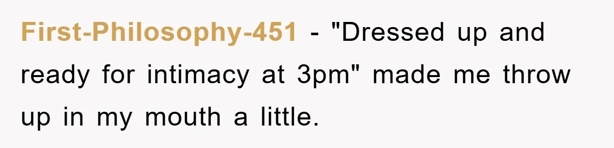 First-Philosophy-451 - "Dressed up and ready for intimacy at 3pm" made me throw up in my mouth a little.