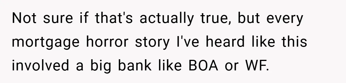 Not sure if that's actually true, but every mortgage horror story I've heard like this involved a big bank like BOA or WF.