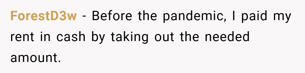ForestD3w − Before the pandemic, I paid my rent in cash by taking out the needed amount.