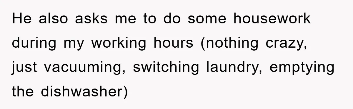 He also asks me to do some housework during my working hours (nothing crazy, just vacuuming, switching laundry, emptying the dishwasher)