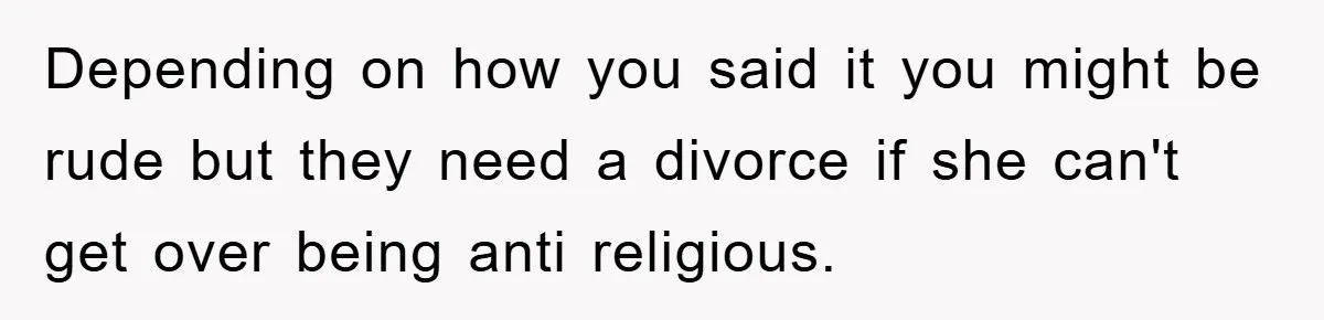 Atheist Wife Rants About Endless Hindu Festivals And Fears Husband "Brainwashing" Child Despite Knowing His Faith Depending on how you said it you might be rude but they need a divorce if she can't get over being anti religious.