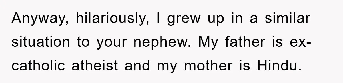 Atheist Wife Rants About Endless Hindu Festivals And Fears Husband "Brainwashing" Child Despite Knowing His Faith Anyway, hilariously, I grew up in a similar situation to your nephew. My father is ex-catholic atheist and my mother is Hindu.