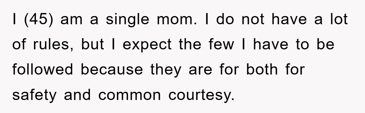 I (45) am a single mom. I do not have a lot of rules, but I expect the few I have to be followed because they are for both for...