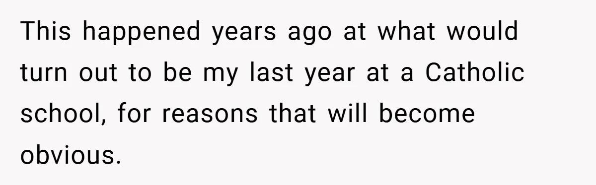 This happened years ago at what would turn out to be my last year at a Catholic school, for reasons that will become obvious.