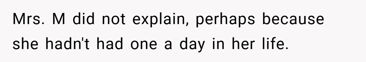 Mrs. M did not explain, perhaps because she hadn't had one a day in her life.