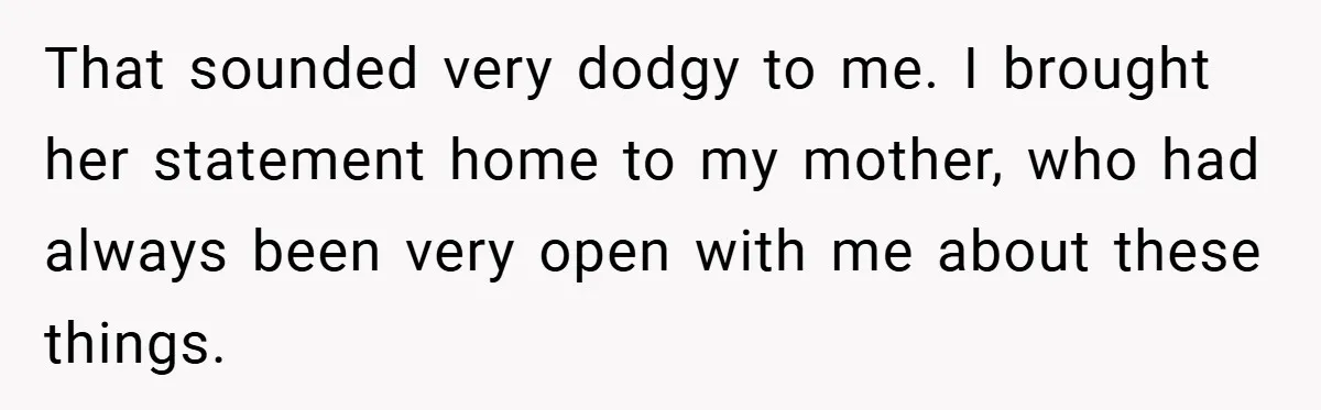 That sounded very dodgy to me. I brought her statement home to my mother, who had always been very open with me about these things.