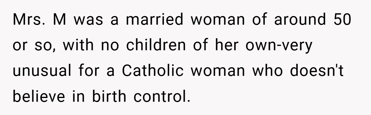 Mrs. M was a married woman of around 50 or so, with no children of her own-very unusual for a Catholic woman who doesn't believe in birth control.
