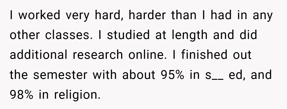 I worked very hard, harder than I had in any other classes. I studied at length and did additional research online. I finished out the semester with about 95% in...