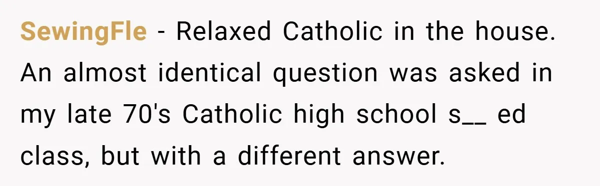 SewingFle − Relaxed Catholic in the house. An almost identical question was asked in my late 70's Catholic high school s__ ed class, but with a different answer.