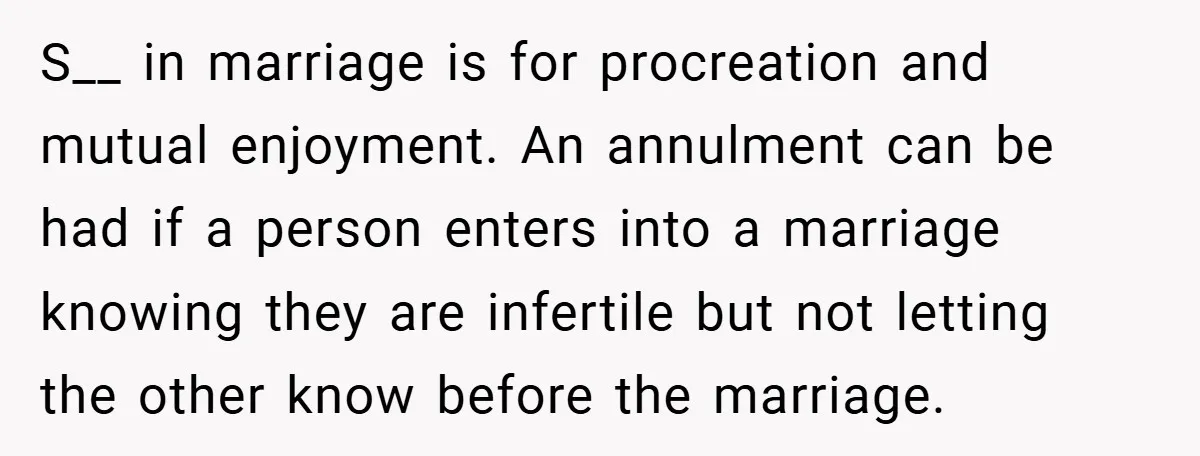S__ in marriage is for procreation and mutual enjoyment. An annulment can be had if a person enters into a marriage knowing they are infertile but not letting the other...