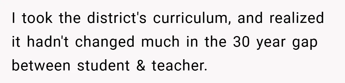 I took the district's curriculum, and realized it hadn't changed much in the 30 year gap between student & teacher.