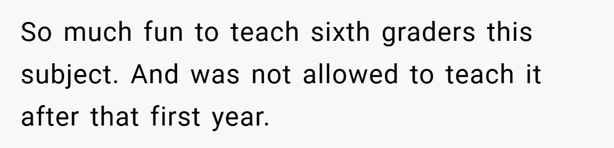 So much fun to teach sixth graders this subject. And was not allowed to teach it after that first year.
