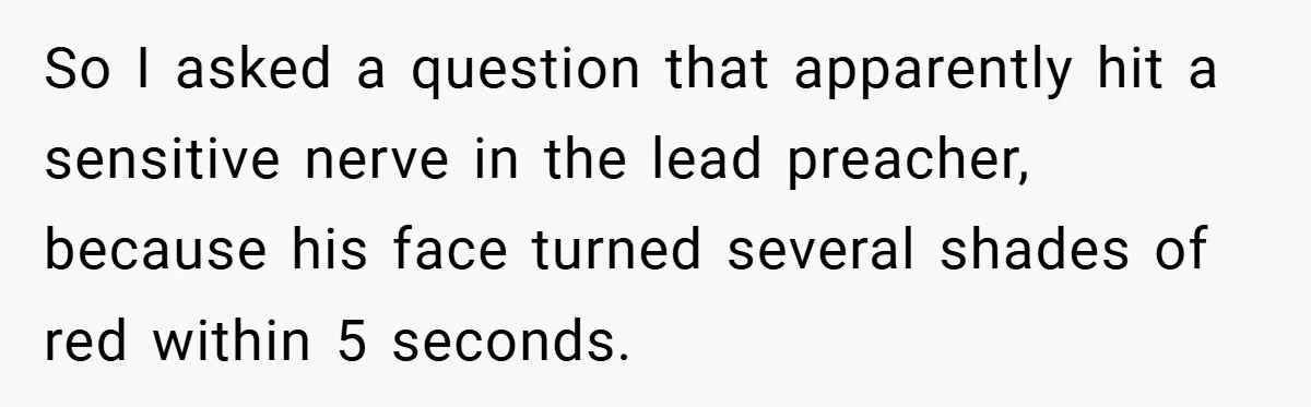 So I asked a question that apparently hit a sensitive nerve in the lead preacher, because his face turned several shades of red within 5 seconds.