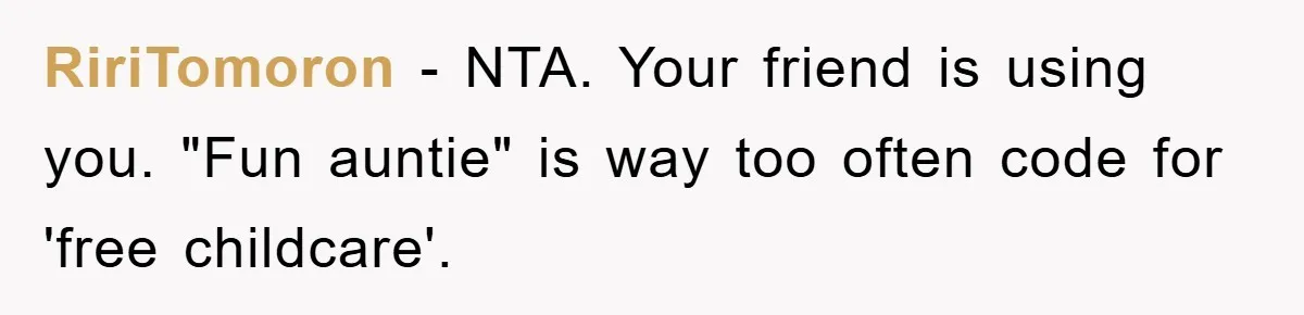 Friendship on the Rocks After Mom Demands Free 'Toys' from Small Business Owner RiriTomoron - NTA. Your friend is using you. "Fun auntie" is way too often code for 'free childcare'.