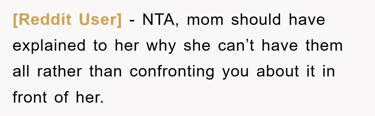 [Reddit User] - NTA, mom should have explained to her why she can’t have them all rather than confronting you about it in front of her.