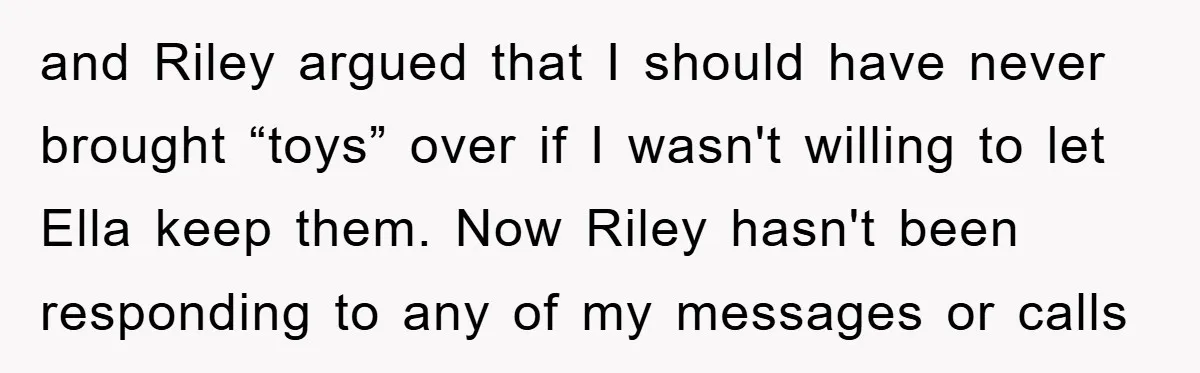 Friendship on the Rocks After Mom Demands Free 'Toys' from Small Business Owner and Riley argued that I should have never brought “toys” over if I wasn't willing to let Ella keep them. Now Riley hasn't been responding to any of my messages...