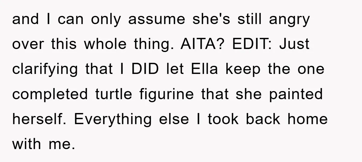 Friendship on the Rocks After Mom Demands Free 'Toys' from Small Business Owner and I can only assume she's still angry over this whole thing. AITA? EDIT: Just clarifying that I DID let Ella keep the one completed turtle figurine that she painted...