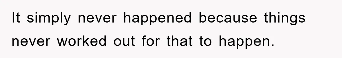 It simply never happened because things never worked out for that to happen.