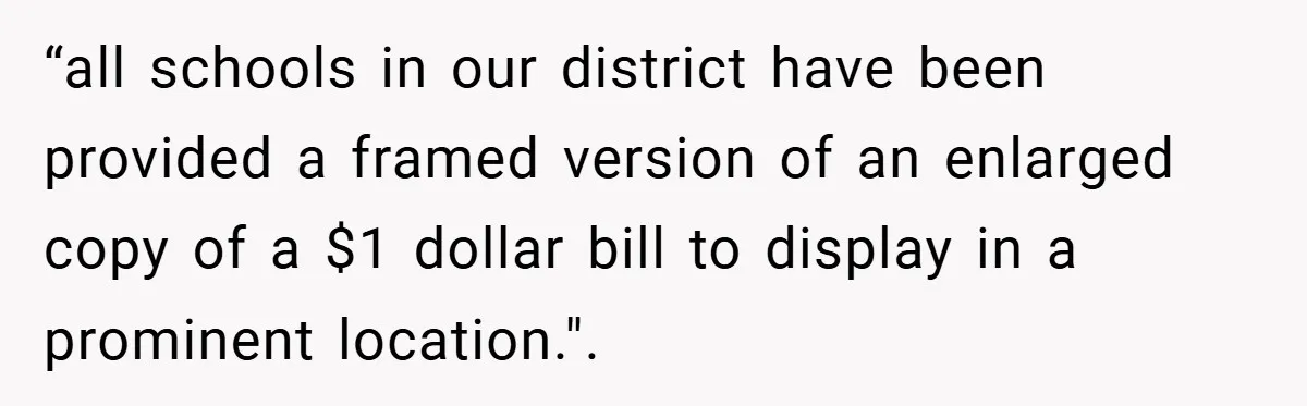 “all schools in our district have been provided a framed version of an enlarged copy of a $1 dollar bill to display in a prominent location.".