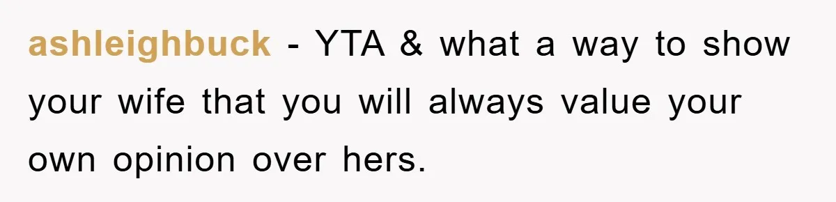 ashleighbuck - YTA & what a way to show your wife that you will always value your own opinion over hers.
