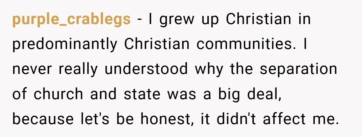 purple_crablegs − I grew up Christian in predominantly Christian communities. I never really understood why the separation of church and state was a big deal, because let's be honest, it...