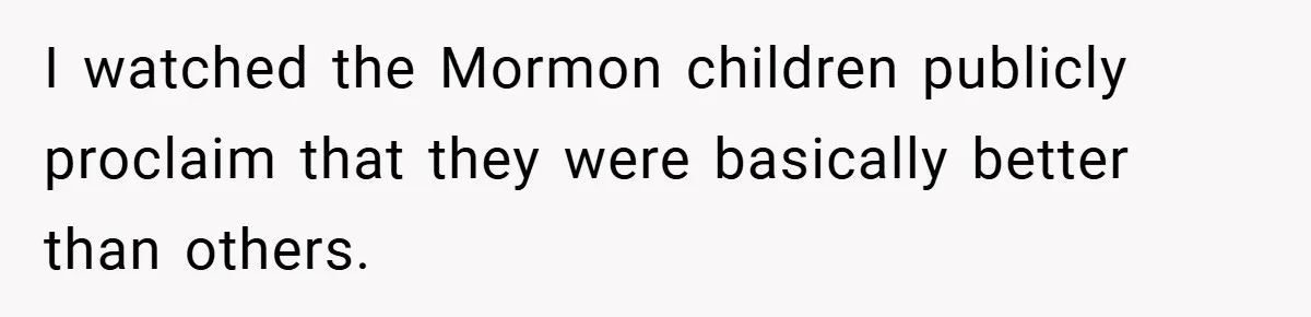 I watched the Mormon children publicly proclaim that they were basically better than others.