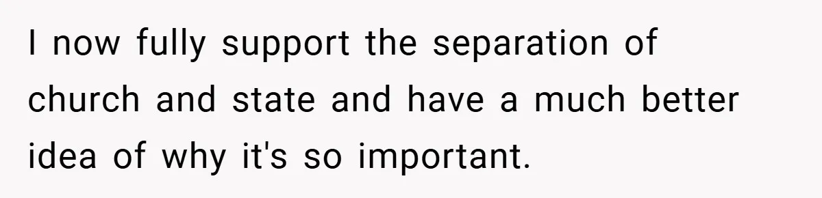 I now fully support the separation of church and state and have a much better idea of why it's so important.