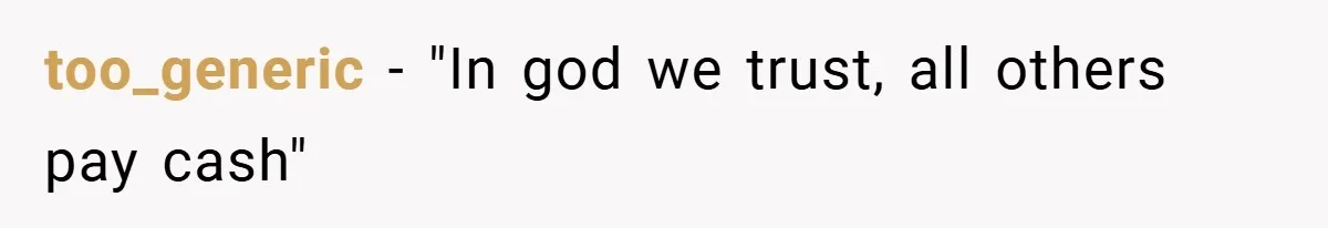 too_generic − "In god we trust, all others pay cash"
