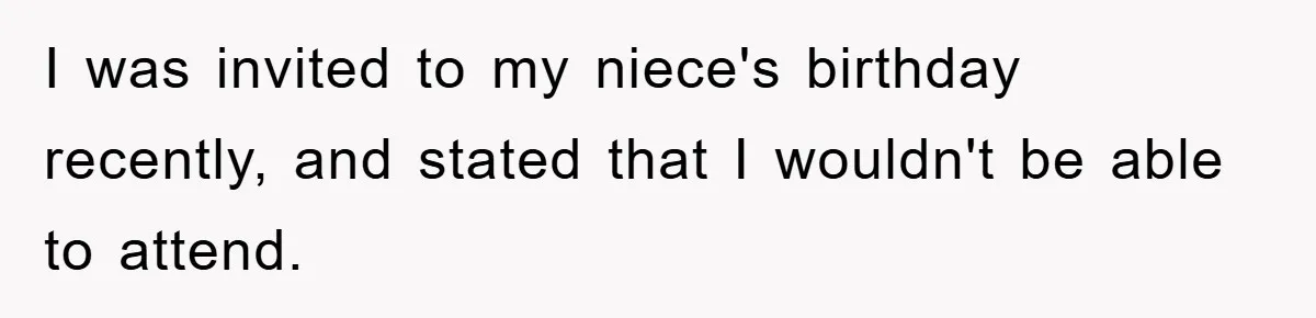 I was invited to my niece's birthday recently, and stated that I wouldn't be able to attend.