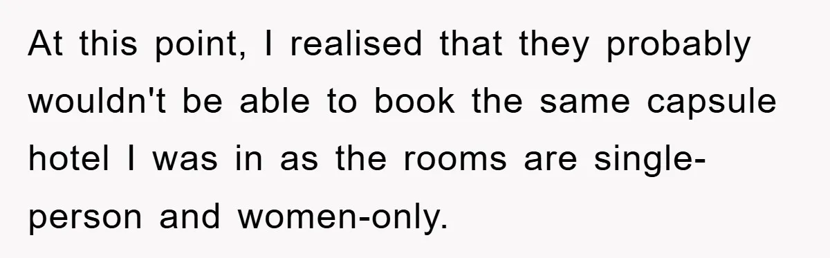 At this point, I realised that they probably wouldn't be able to book the same capsule hotel I was in as the rooms are single-person and women-only.