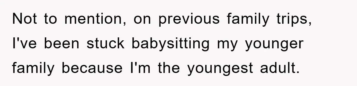 Not to mention, on previous family trips, I've been stuck babysitting my younger family because I'm the youngest adult.